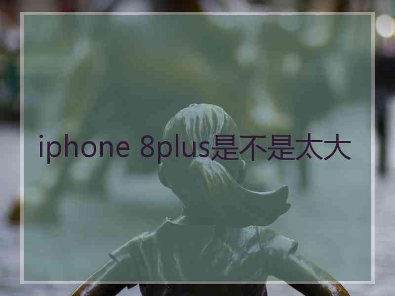 iphone 8plus是不是太大