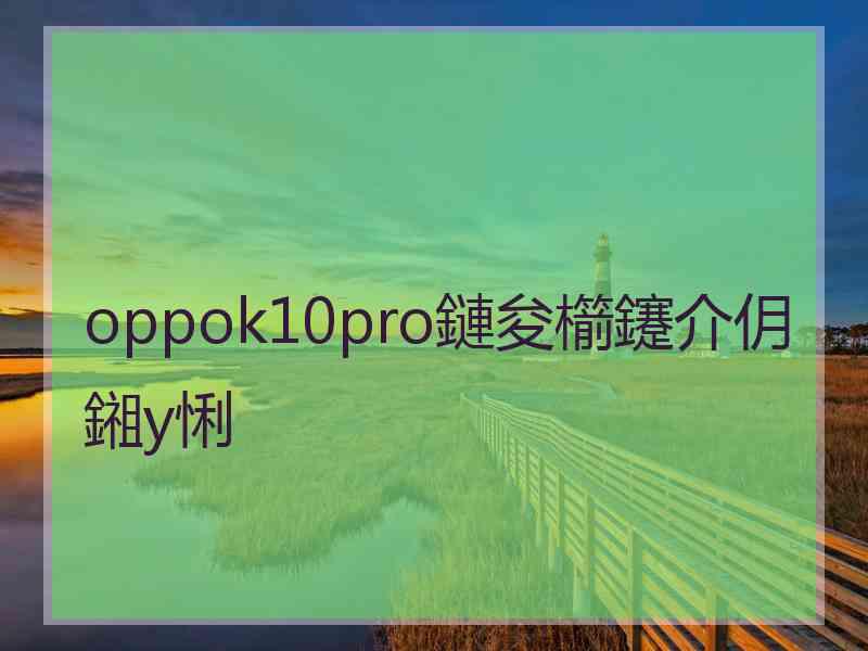 oppok10pro鏈夋櫤鑳介仴鎺у悧