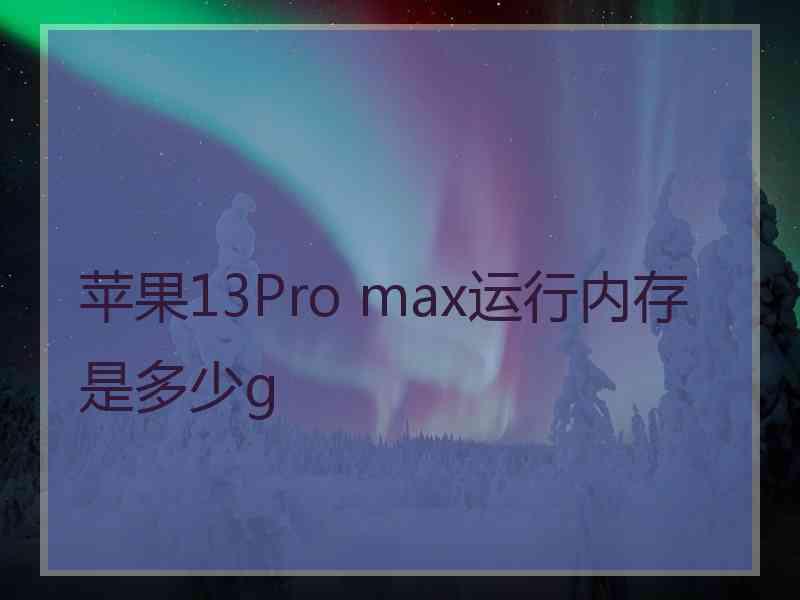 苹果13Pro max运行内存是多少g