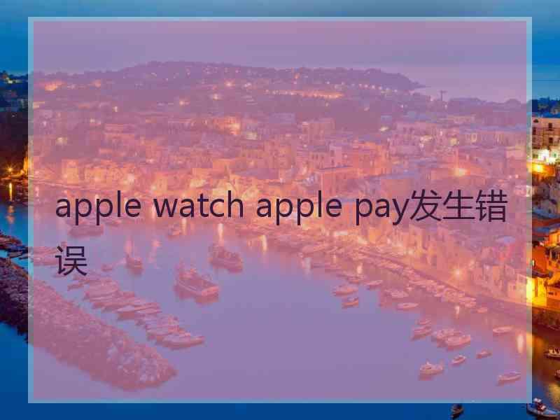 apple watch apple pay发生错误