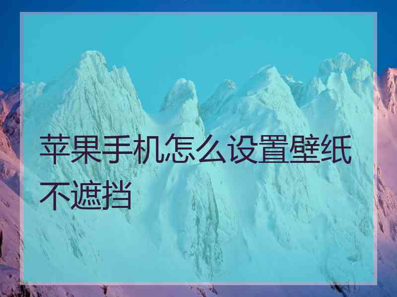 苹果手机怎么设置壁纸不遮挡