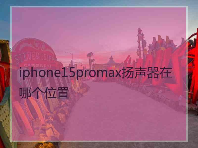 iphone15promax扬声器在哪个位置