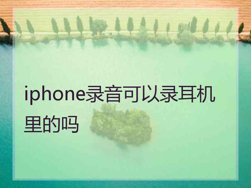 iphone录音可以录耳机里的吗