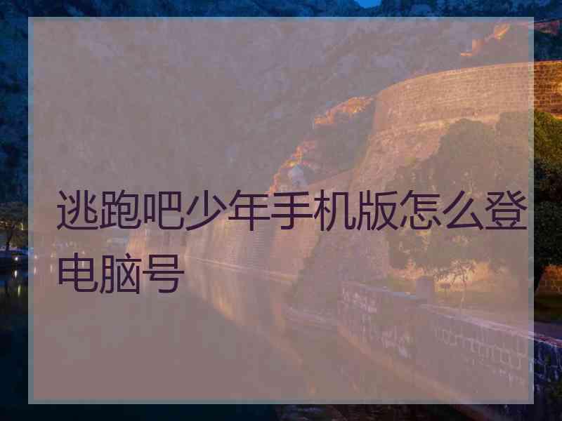 逃跑吧少年手机版怎么登电脑号