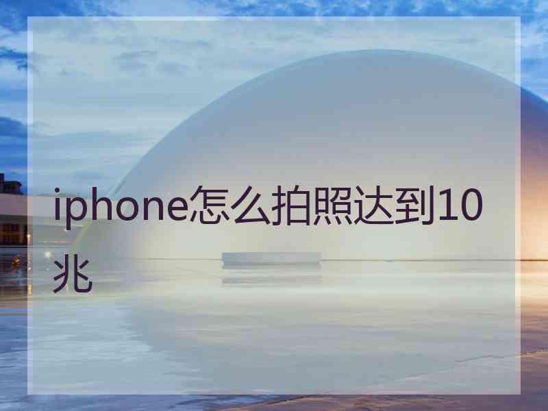 iphone怎么拍照达到10兆