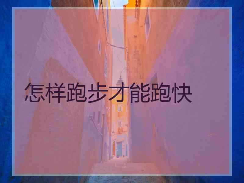 怎样跑步才能跑快