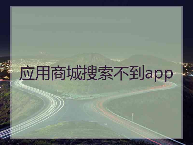 应用商城搜索不到app