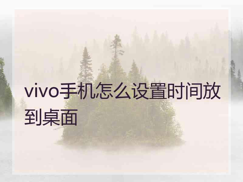 vivo手机怎么设置时间放到桌面