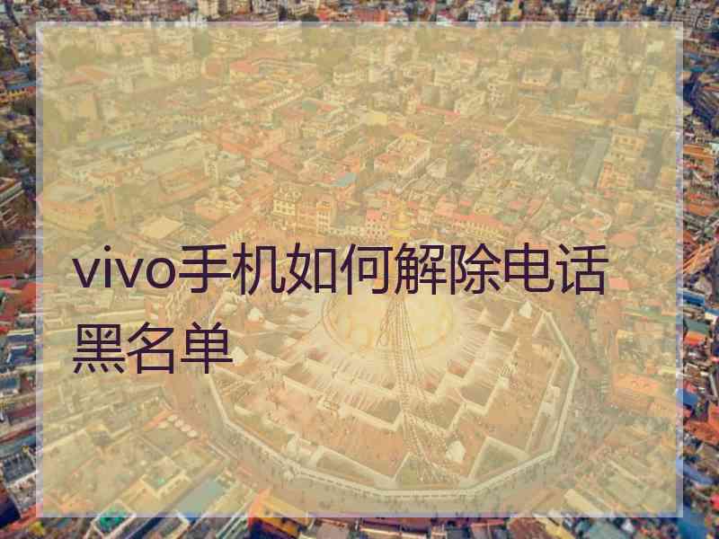 vivo手机如何解除电话黑名单