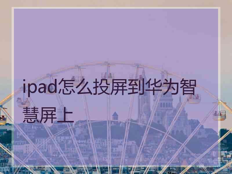 ipad怎么投屏到华为智慧屏上