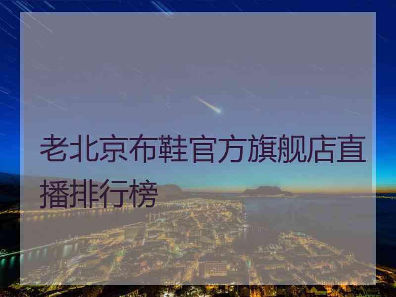 老北京布鞋官方旗舰店直播排行榜