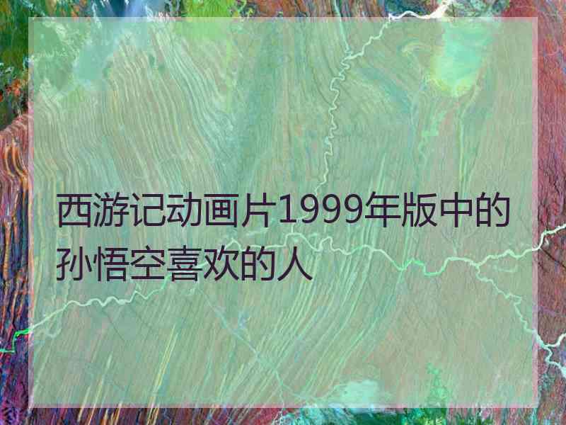 西游记动画片1999年版中的孙悟空喜欢的人