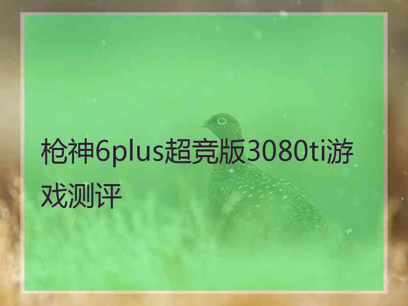 枪神6plus超竞版3080ti游戏测评