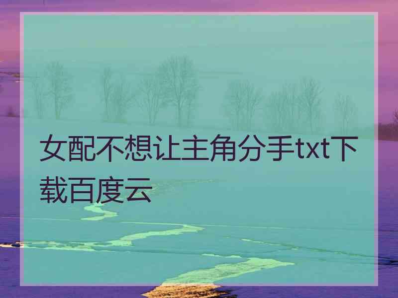 女配不想让主角分手txt下载百度云