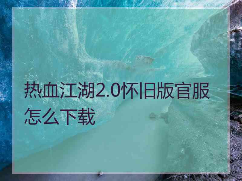 热血江湖2.0怀旧版官服怎么下载