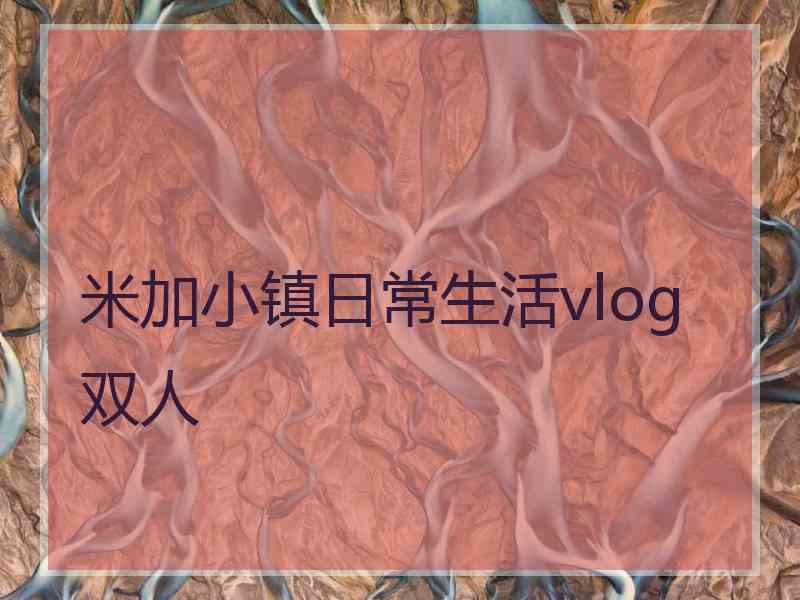 米加小镇日常生活vlog 双人