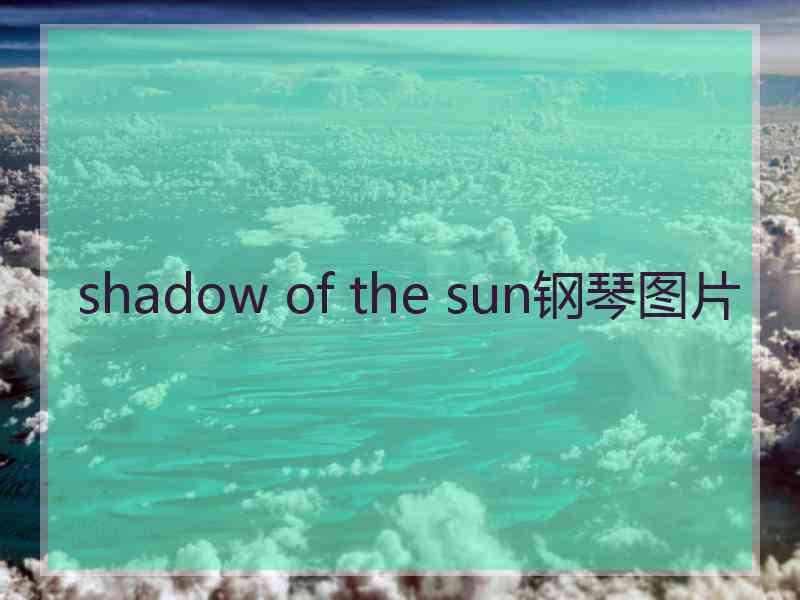 shadow of the sun钢琴图片