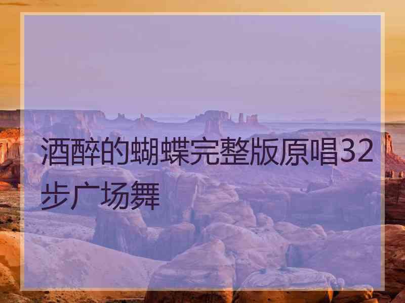 酒醉的蝴蝶完整版原唱32步广场舞