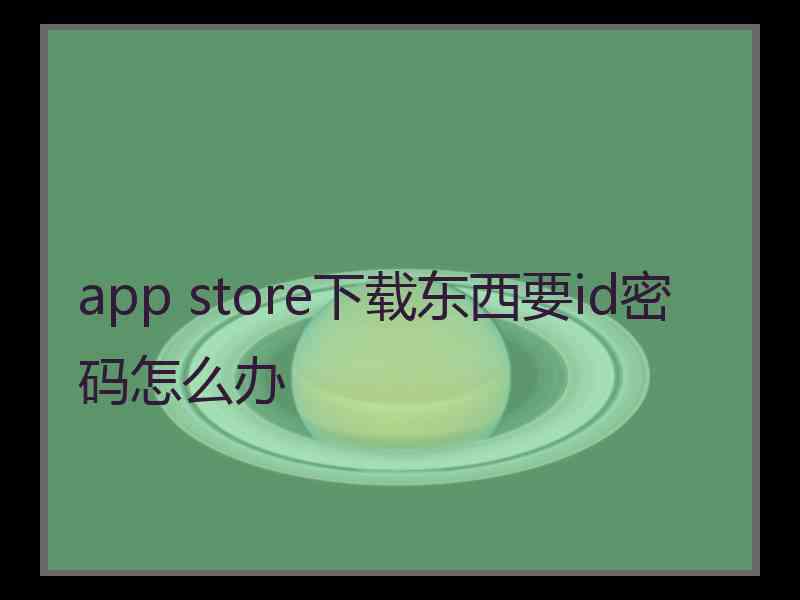 app store下载东西要id密码怎么办