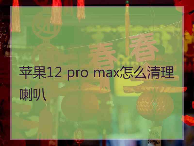 苹果12 pro max怎么清理喇叭