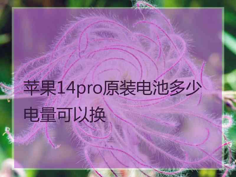 苹果14pro原装电池多少电量可以换