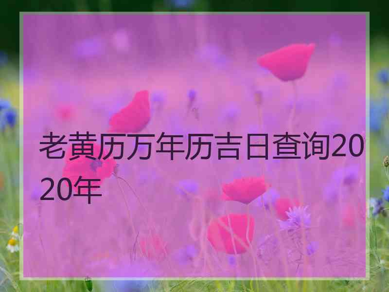 老黄历万年历吉日查询2020年