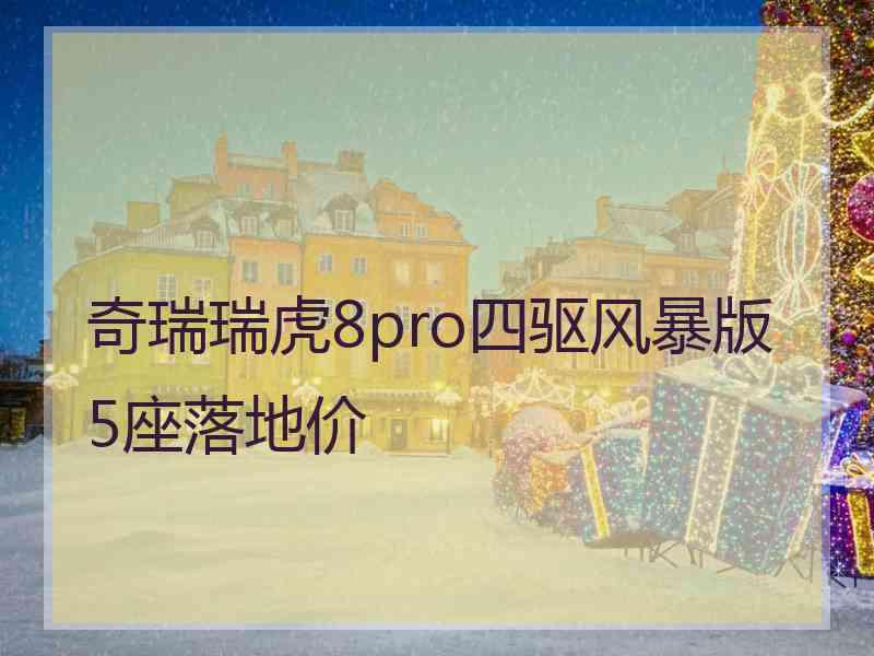 奇瑞瑞虎8pro四驱风暴版5座落地价