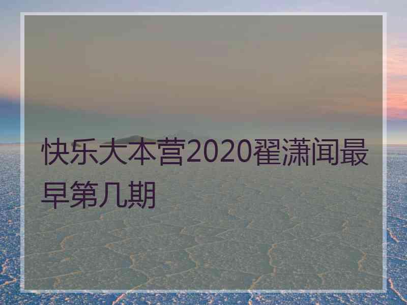 快乐大本营2020翟潇闻最早第几期