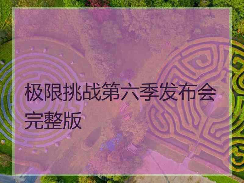 极限挑战第六季发布会完整版