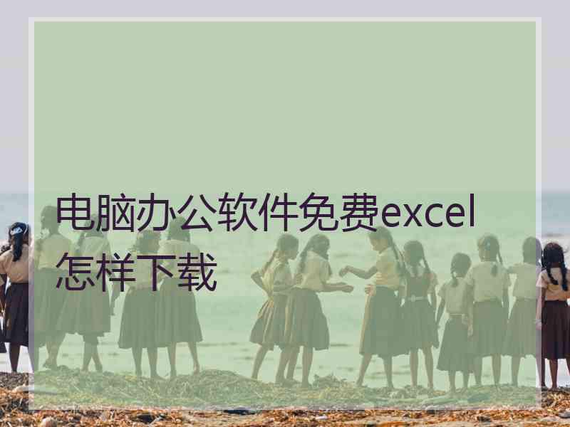 电脑办公软件免费excel怎样下载