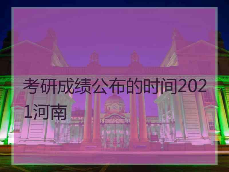 考研成绩公布的时间2021河南