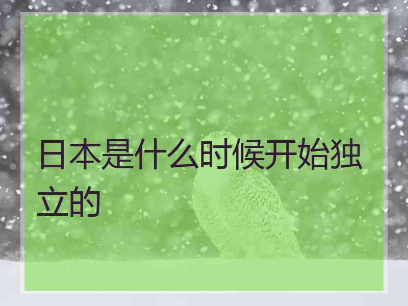 日本是什么时候开始独立的