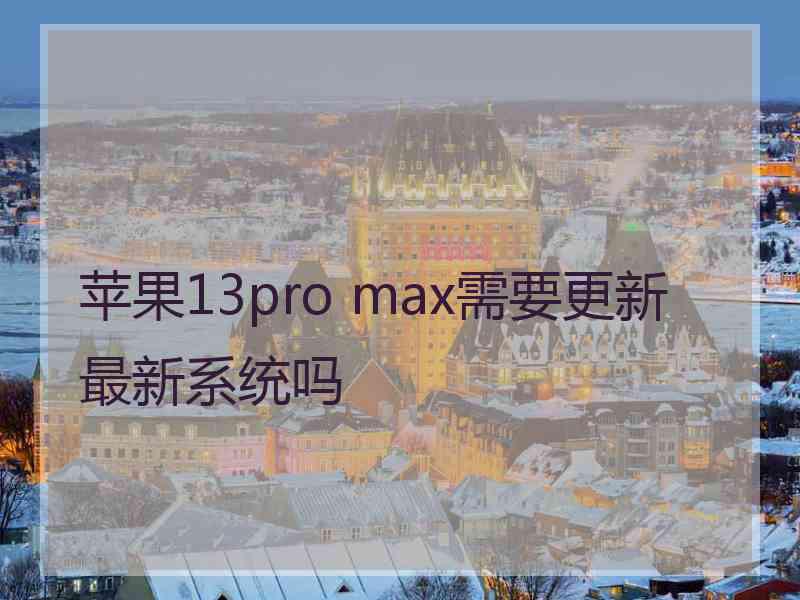 苹果13pro max需要更新最新系统吗