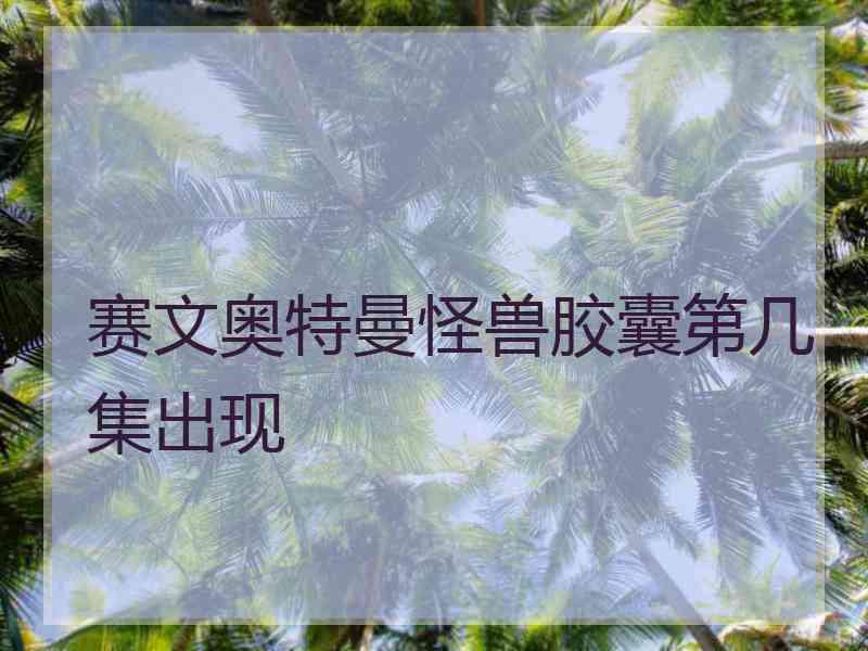 赛文奥特曼怪兽胶囊第几集出现