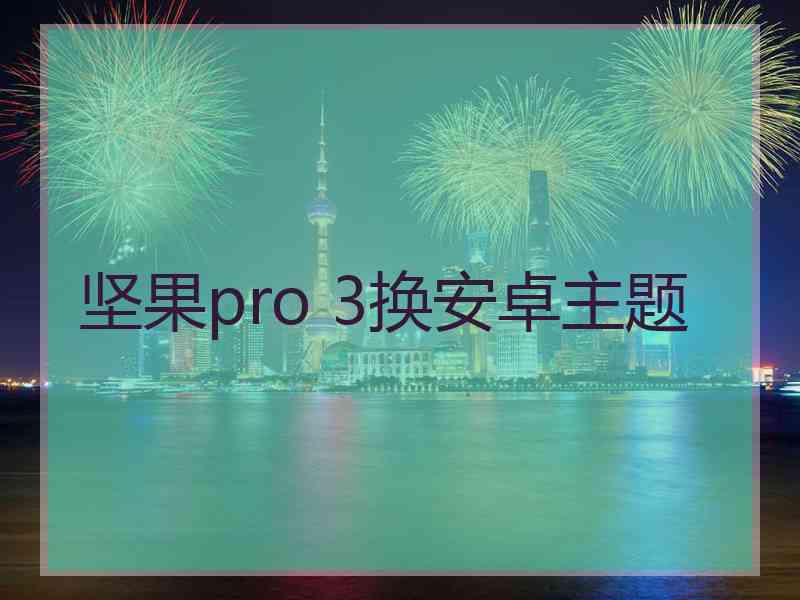 坚果pro 3换安卓主题