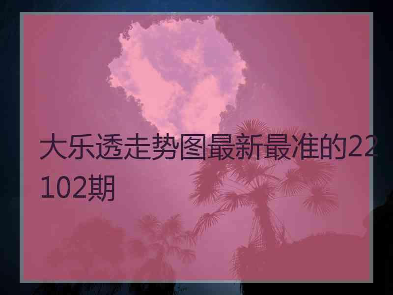 大乐透走势图最新最准的22102期