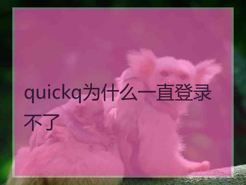 quickq为什么一直登录不了