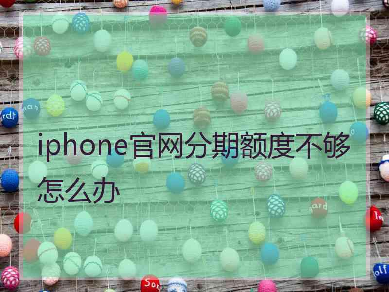 iphone官网分期额度不够怎么办