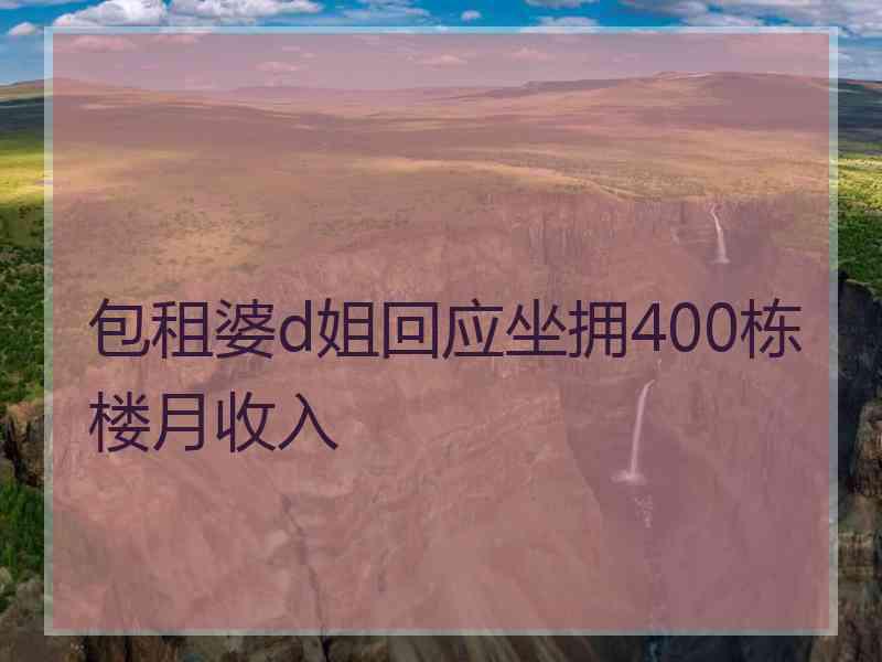 包租婆d姐回应坐拥400栋楼月收入