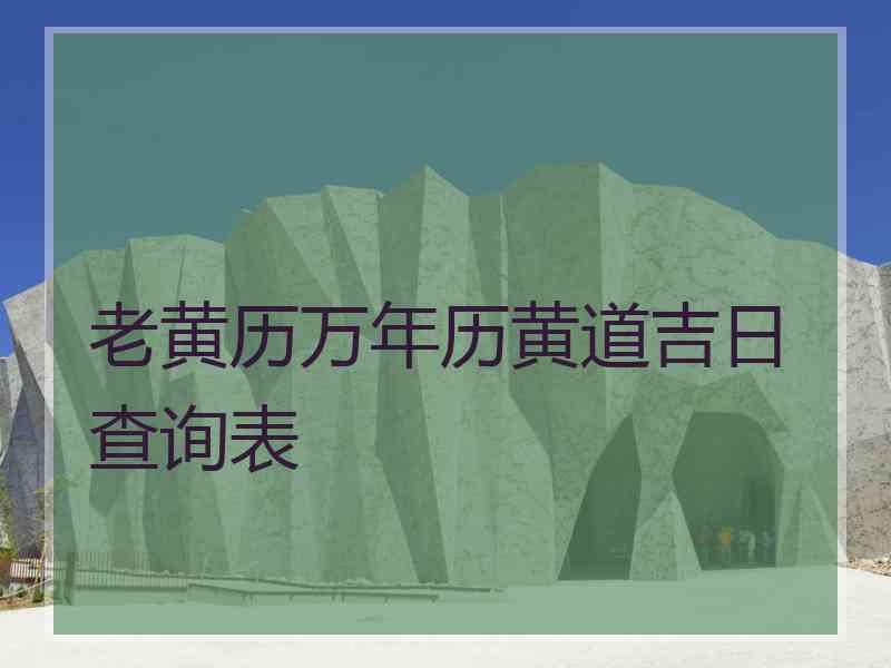 老黄历万年历黄道吉日查询表