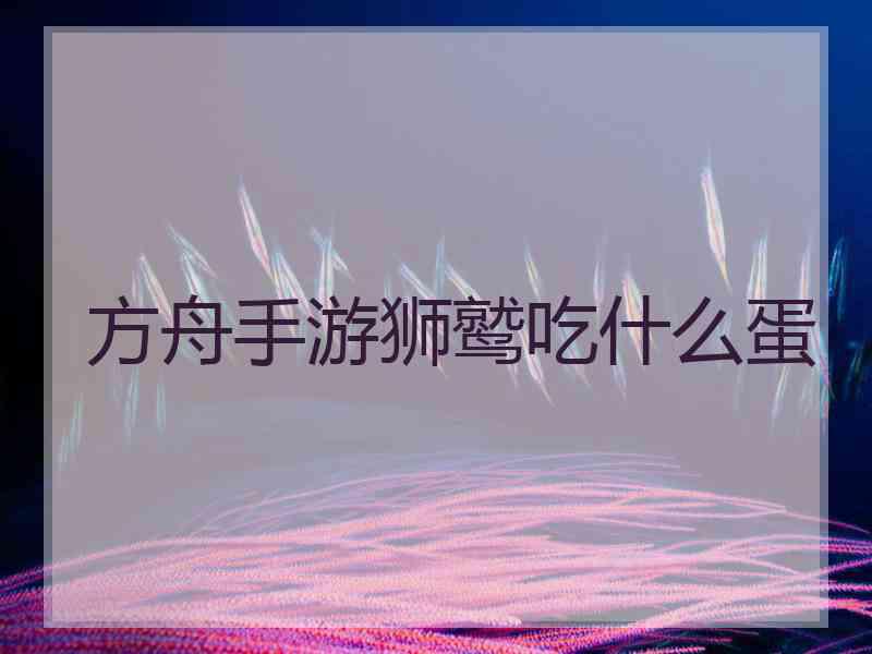 方舟手游狮鹫吃什么蛋