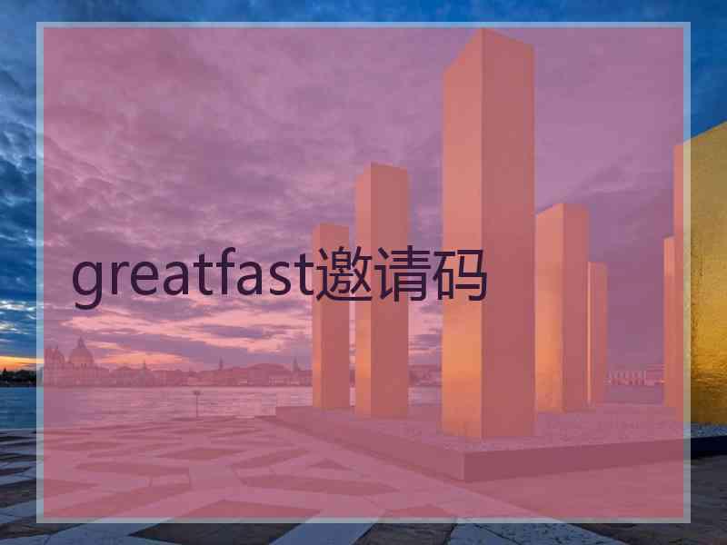 greatfast邀请码