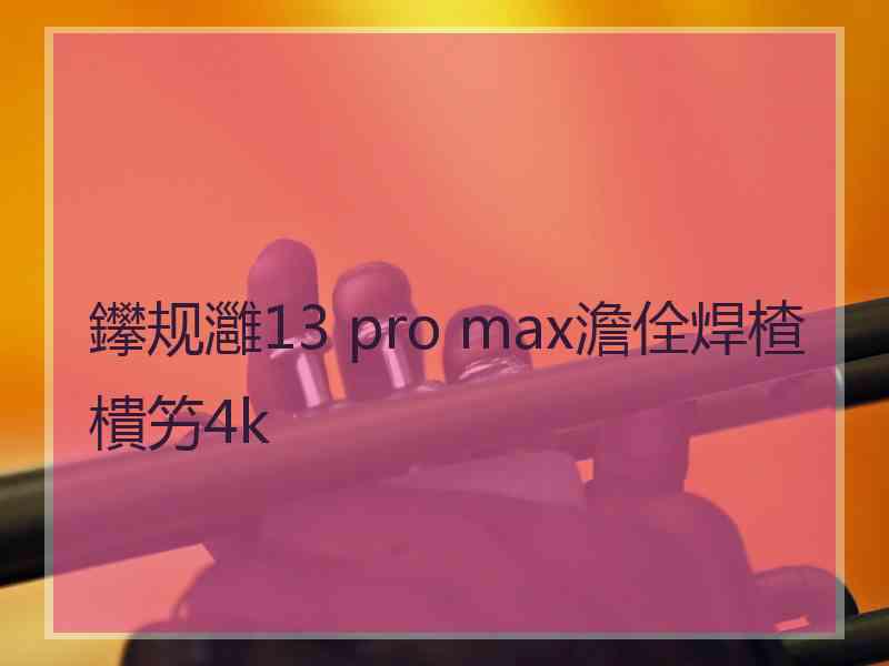 鑻规灉13 pro max澹佺焊楂樻竻4k