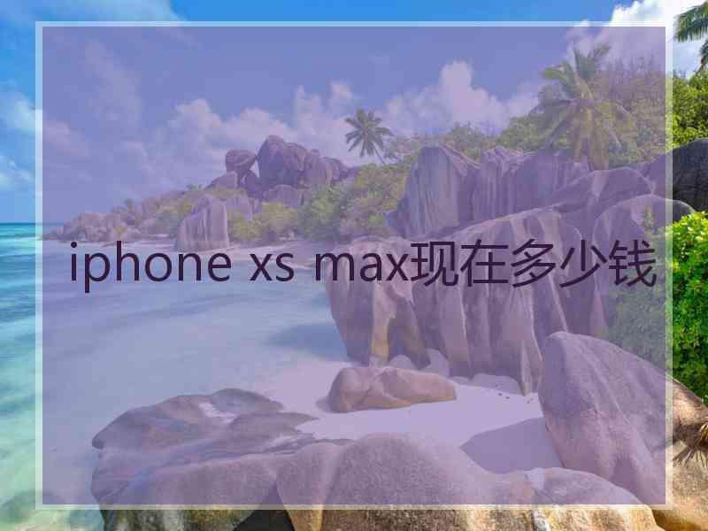 iphone xs max现在多少钱