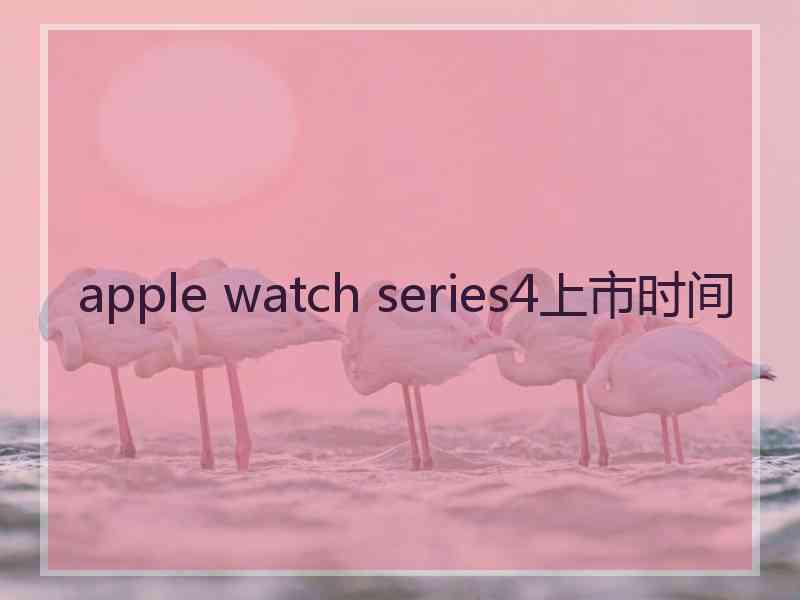 apple watch series4上市时间