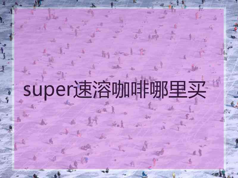 super速溶咖啡哪里买