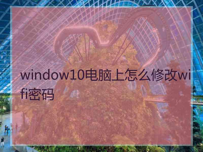 window10电脑上怎么修改wifi密码