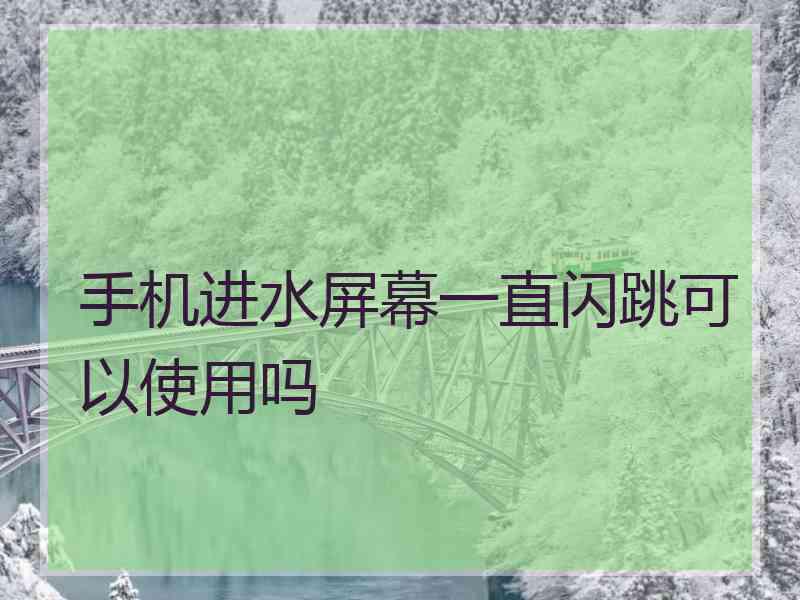 手机进水屏幕一直闪跳可以使用吗