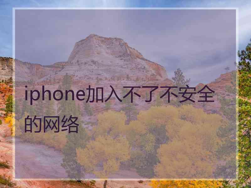 iphone加入不了不安全的网络