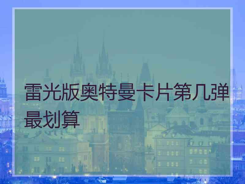 雷光版奥特曼卡片第几弹最划算